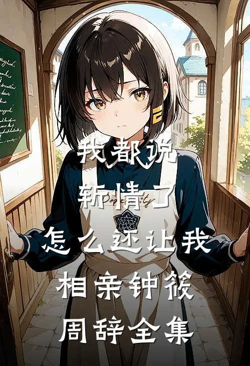 我都说斩情了，怎么还让我相亲钟筱周辞全集
