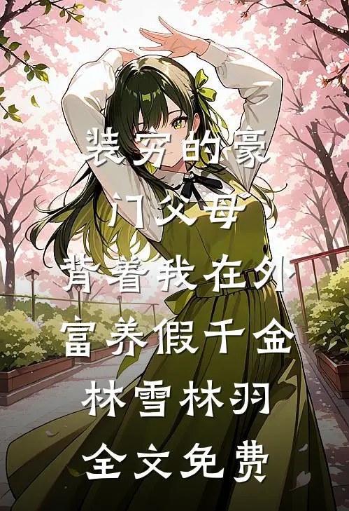 装穷的豪门父母，背着我在外富养假千金林雪林羽全文免费