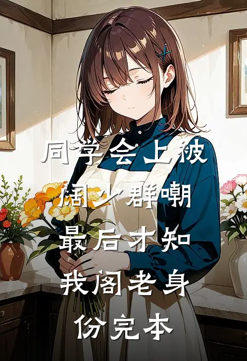 同学会上被阔少群嘲，最后才知我阁老身份完本