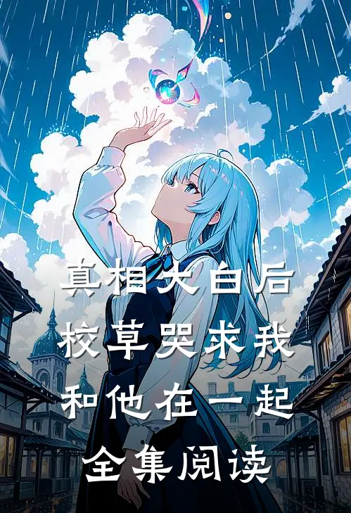 真相大白后，校草哭求我和他在一起全集阅读