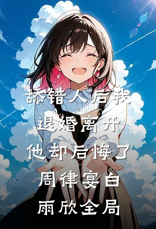舔错人后我退婚离开，他却后悔了周律宴白雨欣全局