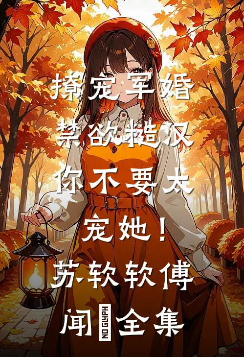 撩宠军婚，禁欲糙汉你不要太宠她！苏软软傅闻璟全集
