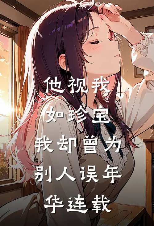 他视我如珍宝，我却曾为别人误年华连载
