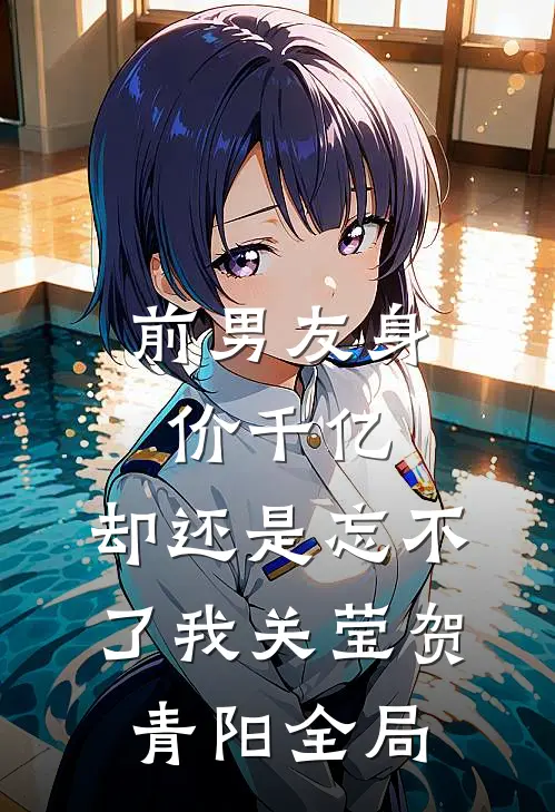 前男友身价千亿，却还是忘不了我关莹贺青阳全局