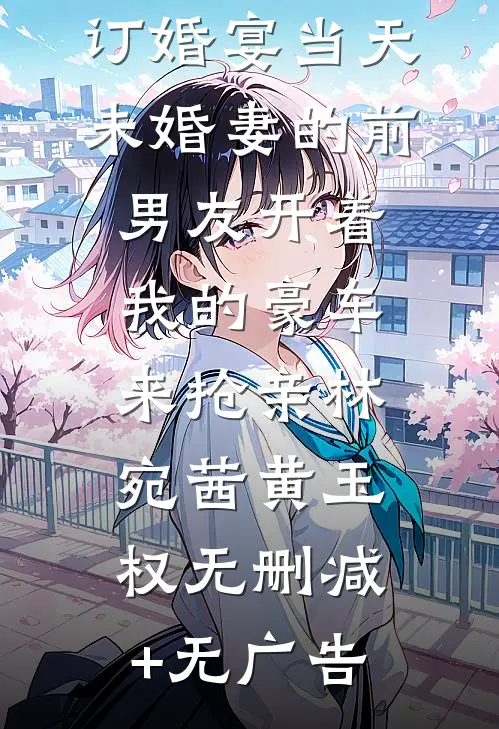 订婚宴当天，未婚妻的前男友开着我的豪车来抢亲林宛茜黄玉权无删减+无广告