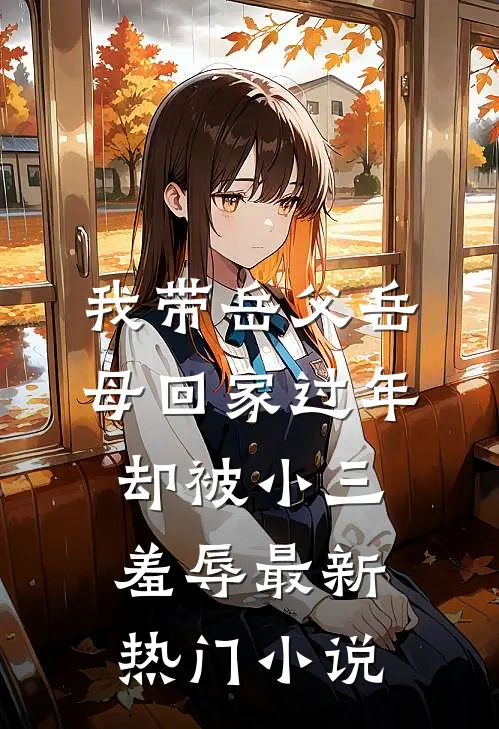 我带岳父岳母回家过年，却被小三羞辱最新热门小说