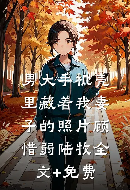 男大手机壳里藏着我妻子的照片顾惜弱陆牧全文+免费