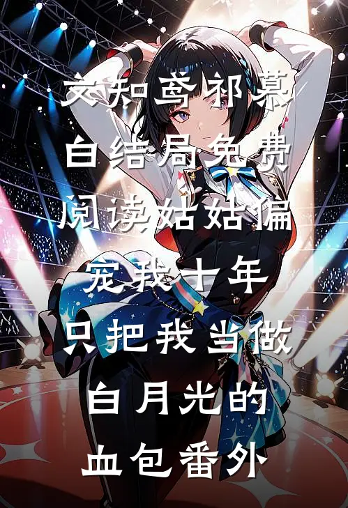 文知鸢祁慕白结局免费阅读姑姑偏宠我十年，只把我当做白月光的血包番外