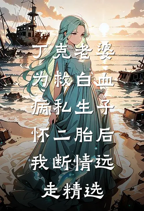丁克老婆为救白血病私生子怀二胎后，我断情远走精选