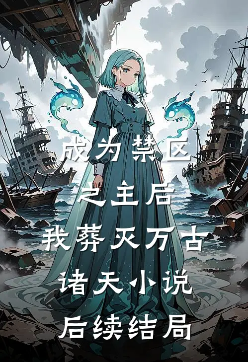 成为禁区之主后，我葬灭万古诸天小说后续结局