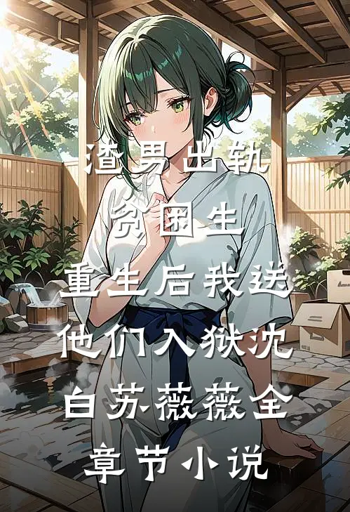 渣男出轨贫困生，重生后我送他们入狱沈白苏薇薇全章节小说