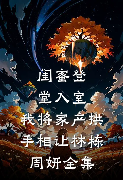 闺蜜登堂入室，我将家产拱手相让林栋周妍全集