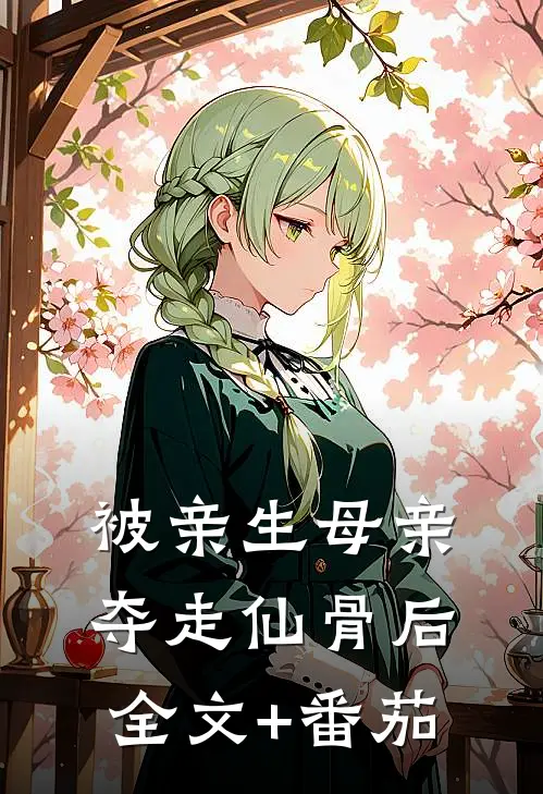 被亲生母亲夺走仙骨后全文+番茄