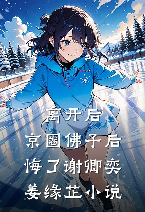 离开后，京圈佛子后悔了谢卿奕姜缘芷小说