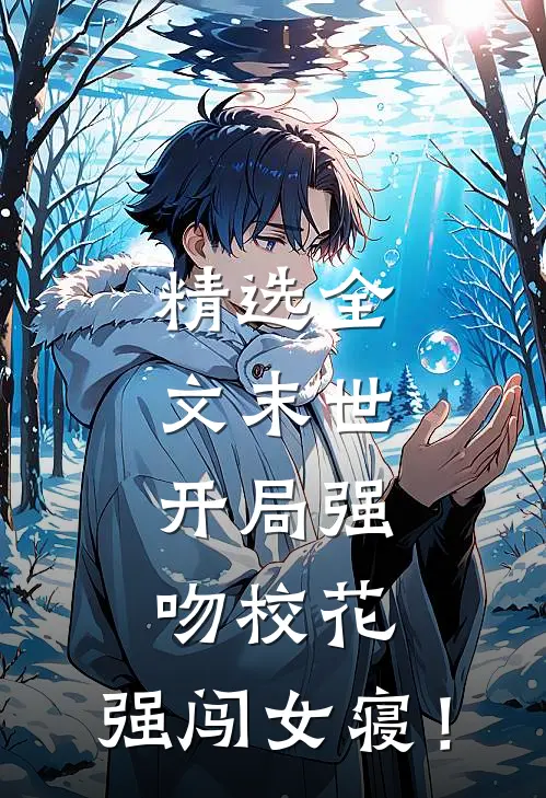 精选全文末世：开局强吻校花，强闯女寝！
