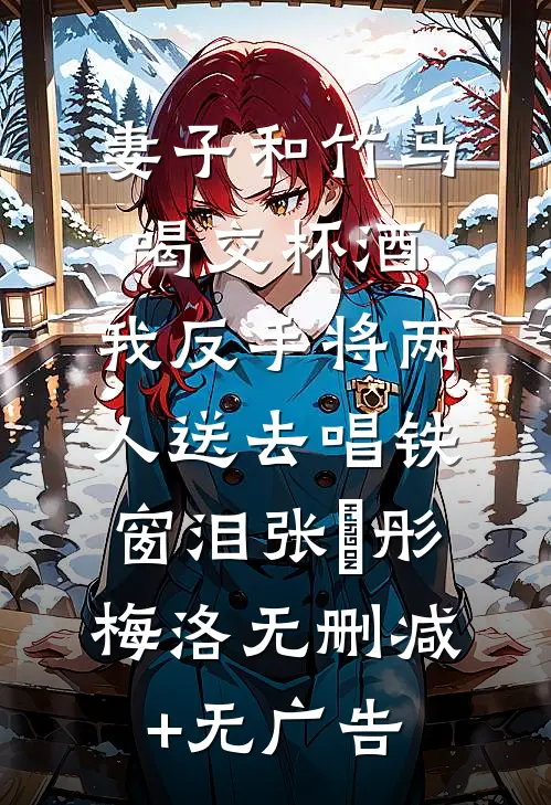 妻子和竹马喝交杯酒，我反手将两人送去唱铁窗泪张玥彤梅洛无删减+无广告