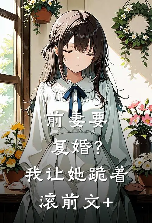 前妻要复婚？我让她跪着滚前文+