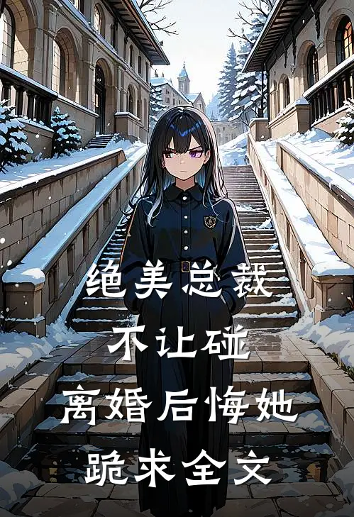 绝美总裁不让碰，离婚后悔她跪求全文