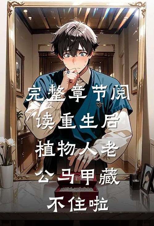 完整章节阅读重生后，植物人老公马甲藏不住啦