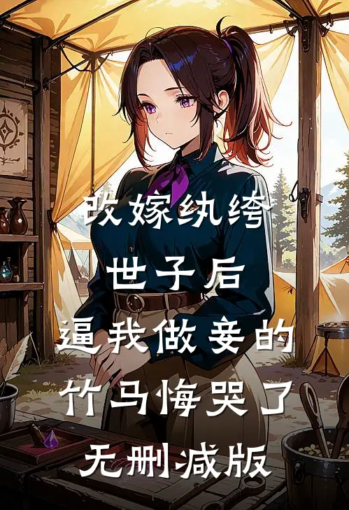 改嫁纨绔世子后，逼我做妾的竹马悔哭了无删减版