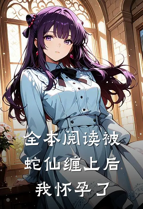 全本阅读被蛇仙缠上后，我怀孕了