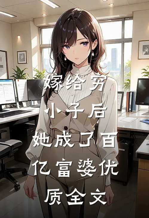 嫁给穷小子后，她成了百亿富婆优质全文