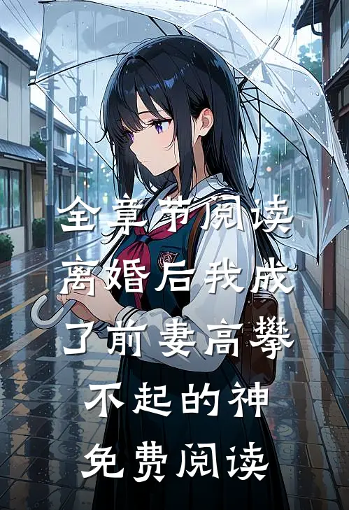 全章节阅读离婚后我成了前妻高攀不起的神免费阅读