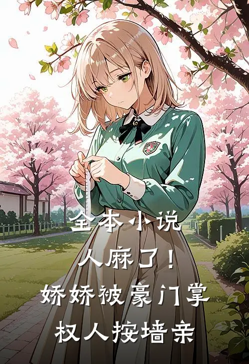 全本小说人麻了！娇娇被豪门掌权人按墙亲