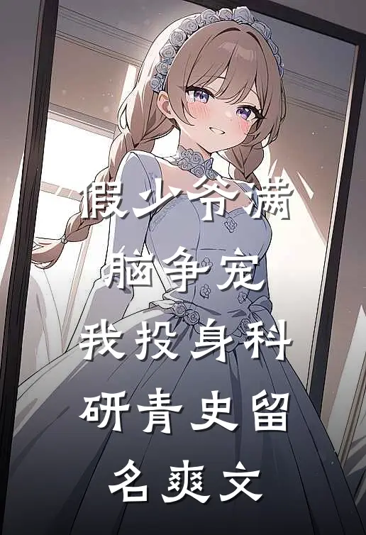 假少爷满脑争宠，我投身科研青史留名爽文