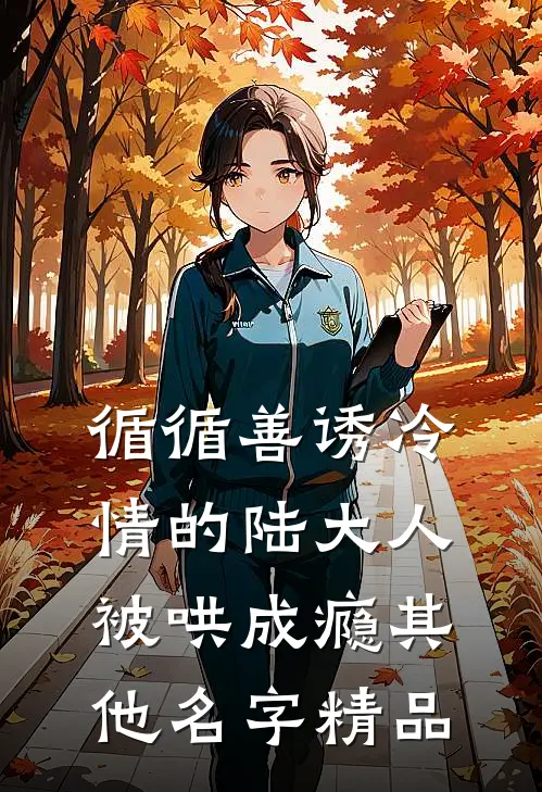 循循善诱冷情的陆大人被哄成瘾其他名字精品