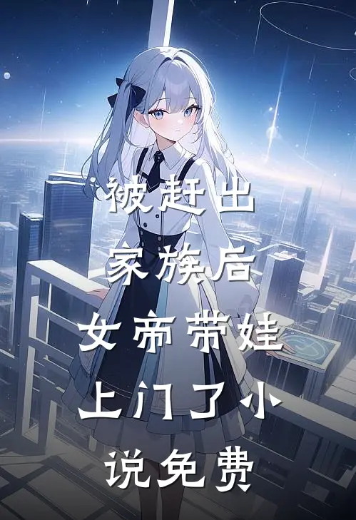 被赶出家族后，女帝带娃上门了小说免费