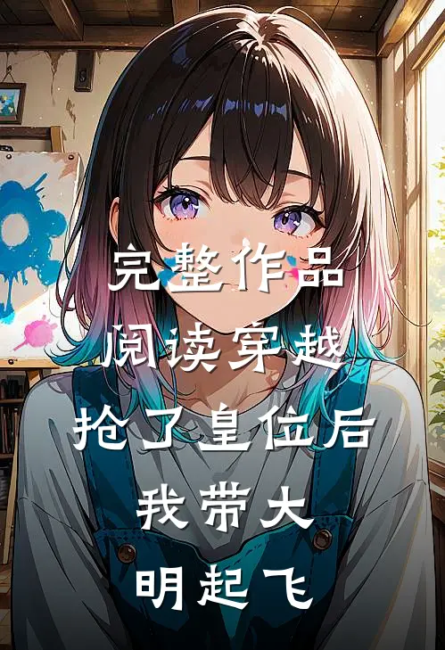 完整作品阅读穿越：抢了皇位后，我带大明起飞