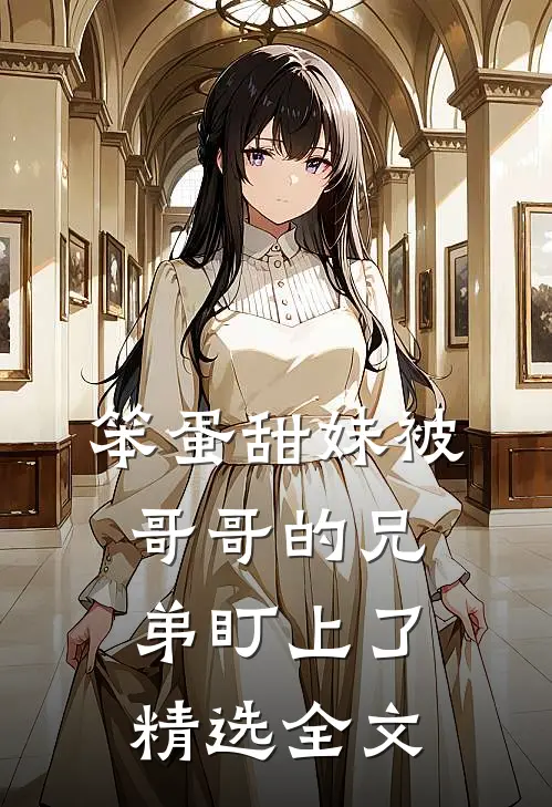 笨蛋甜妹被哥哥的兄弟盯上了精选全文