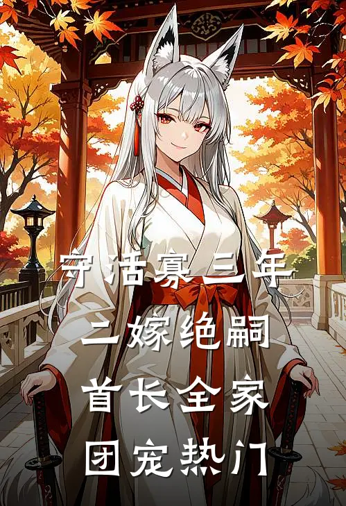 守活寡三年，二嫁绝嗣首长全家团宠热门
