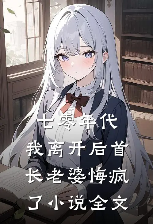 七零年代，我离开后首长老婆悔疯了小说全文
