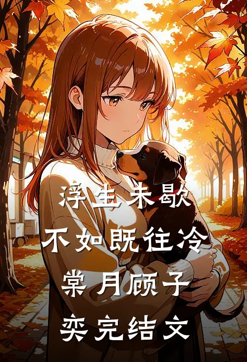 浮生未歇，不如既往冷棠月顾子奕完结文