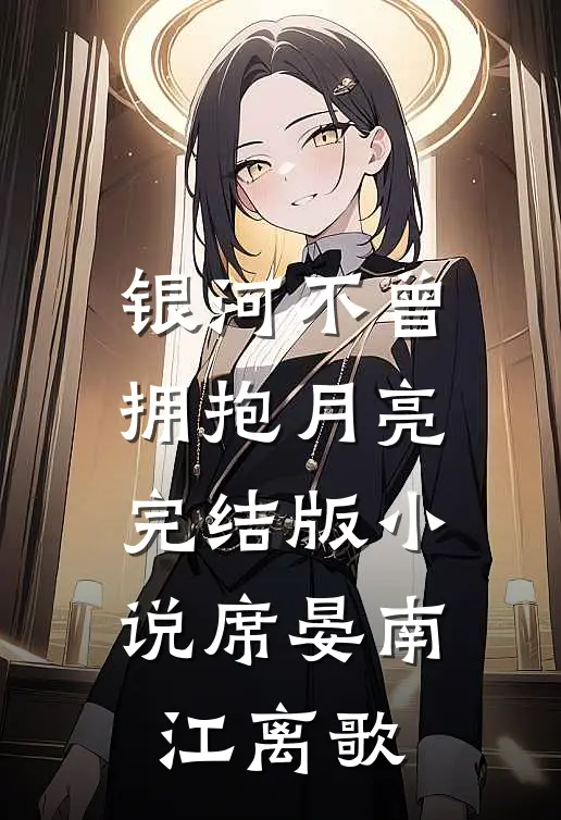 银河不曾拥抱月亮完结版小说席晏南江离歌
