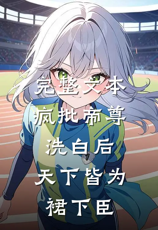 完整文本疯批帝尊洗白后，天下皆为裙下臣