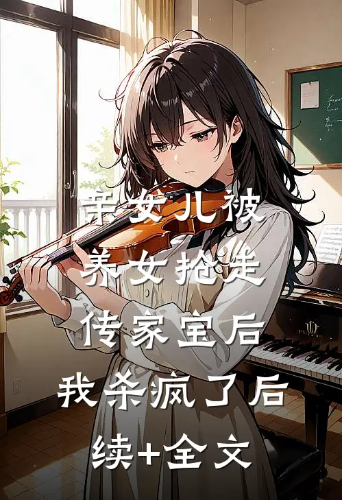 亲女儿被养女抢走传家宝后，我杀疯了后续+全文