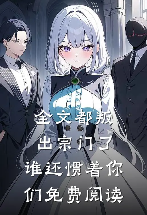 全文都叛出宗门了,谁还惯着你们免费阅读