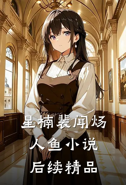 星楠裴闻炀人鱼小说后续精品