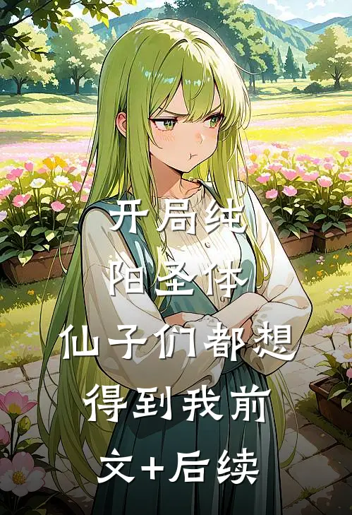 开局纯阳圣体，仙子们都想得到我前文+后续
