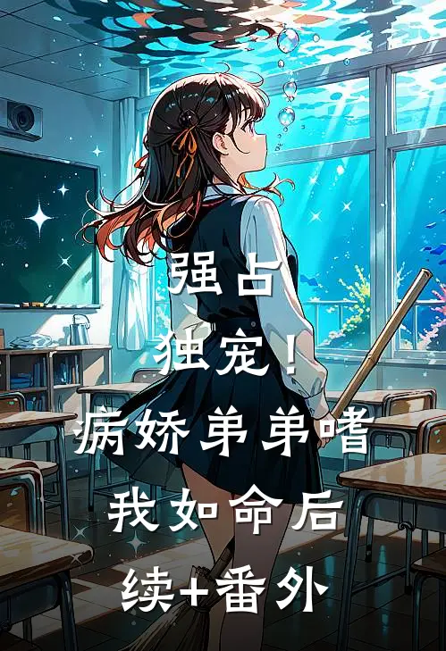 强占，独宠！病娇弟弟嗜我如命后续+番外