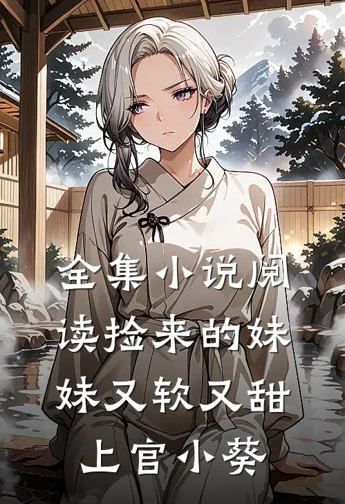 全集小说阅读捡来的妹妹又软又甜 上官小葵