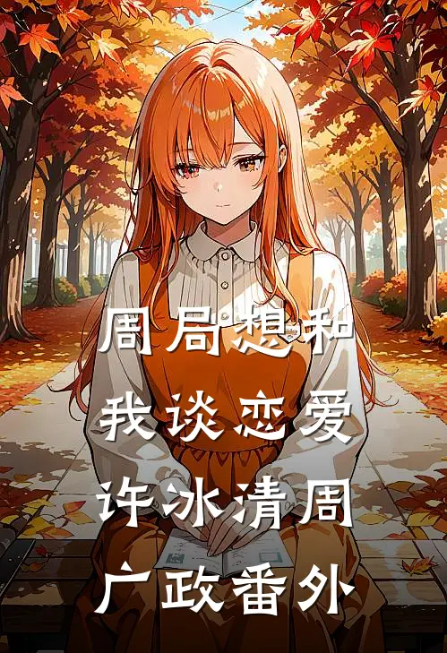 周局想和我谈恋爱许冰清周广政番外
