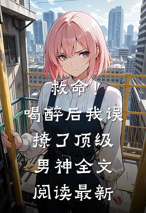 救命！喝醉后我误撩了顶级男神全文阅读最新