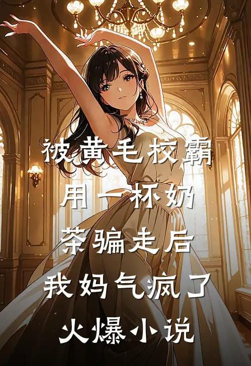 被黄毛校霸用一杯奶茶骗走后，我妈气疯了火爆小说