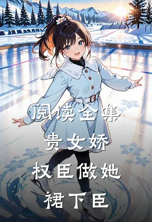 阅读全集贵女娇：权臣做她裙下臣