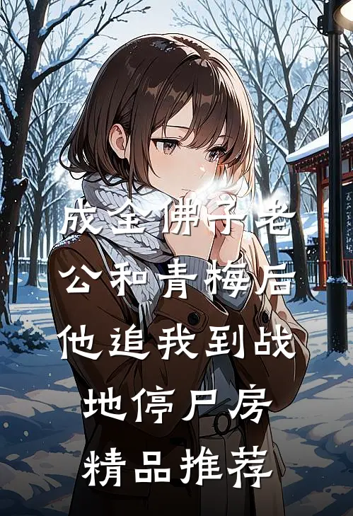 成全佛子老公和青梅后，他追我到战地停尸房精品推荐