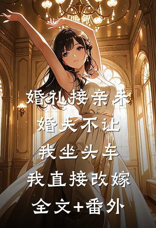 婚礼接亲未婚夫不让我坐头车，我直接改嫁全文+番外